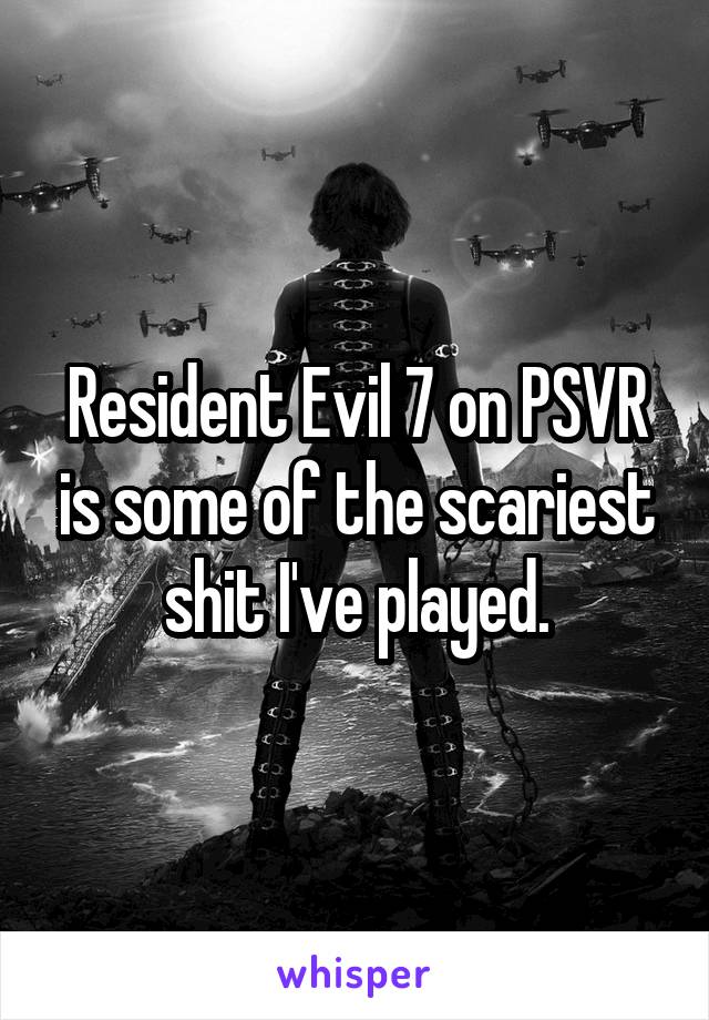 Resident Evil 7 on PSVR is some of the scariest shit I've played.