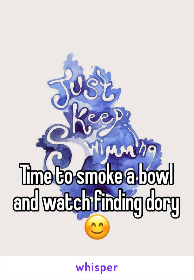 Time to smoke a bowl and watch finding dory 😊