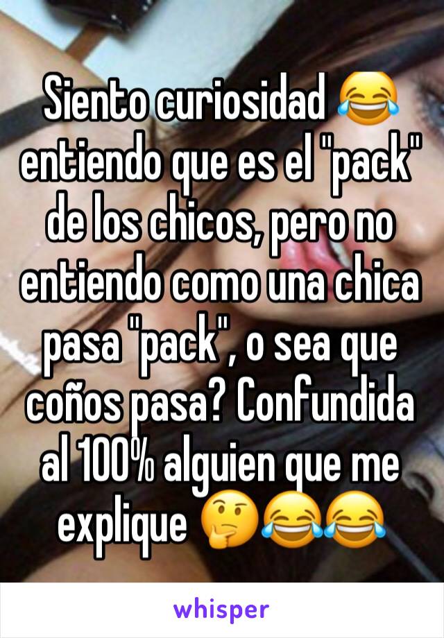 Siento curiosidad 😂 entiendo que es el "pack" de los chicos, pero no entiendo como una chica pasa "pack", o sea que coños pasa? Confundida al 100% alguien que me explique 🤔😂😂