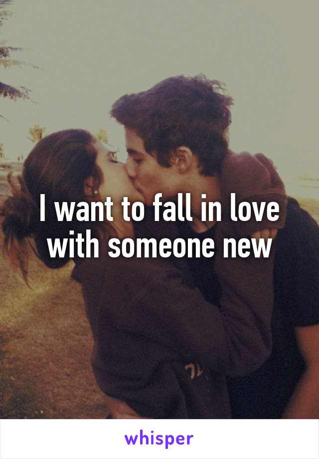 I want to fall in love with someone new