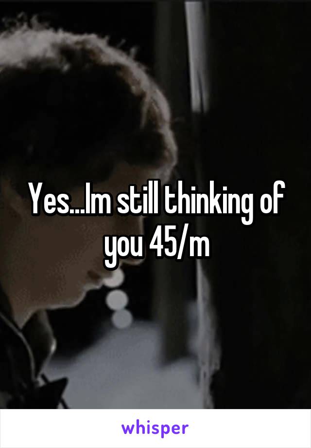 Yes...Im still thinking of you 45/m