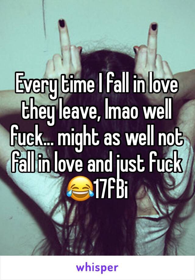 Every time I fall in love they leave, lmao well fuck... might as well not fall in love and just fuck 😂17fBi