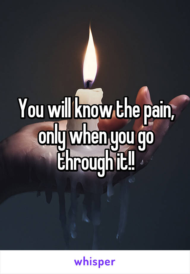 You will know the pain, only when you go through it!!