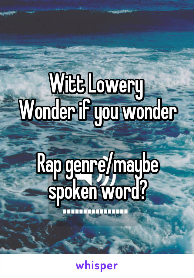 Witt Lowery 
Wonder if you wonder

Rap genre/maybe spoken word?