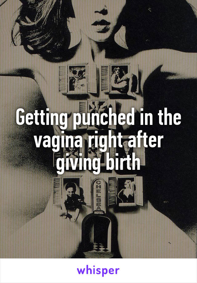 Getting punched in the vagina right after giving birth