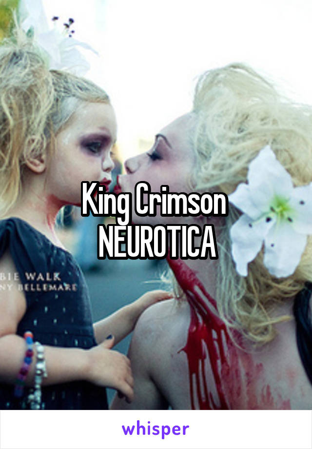 King Crimson 
NEUROTICA