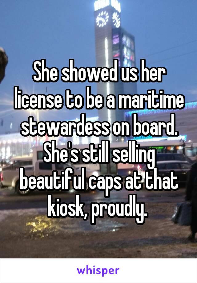 She showed us her license to be a maritime stewardess on board. She's still selling beautiful caps at that kiosk, proudly. 