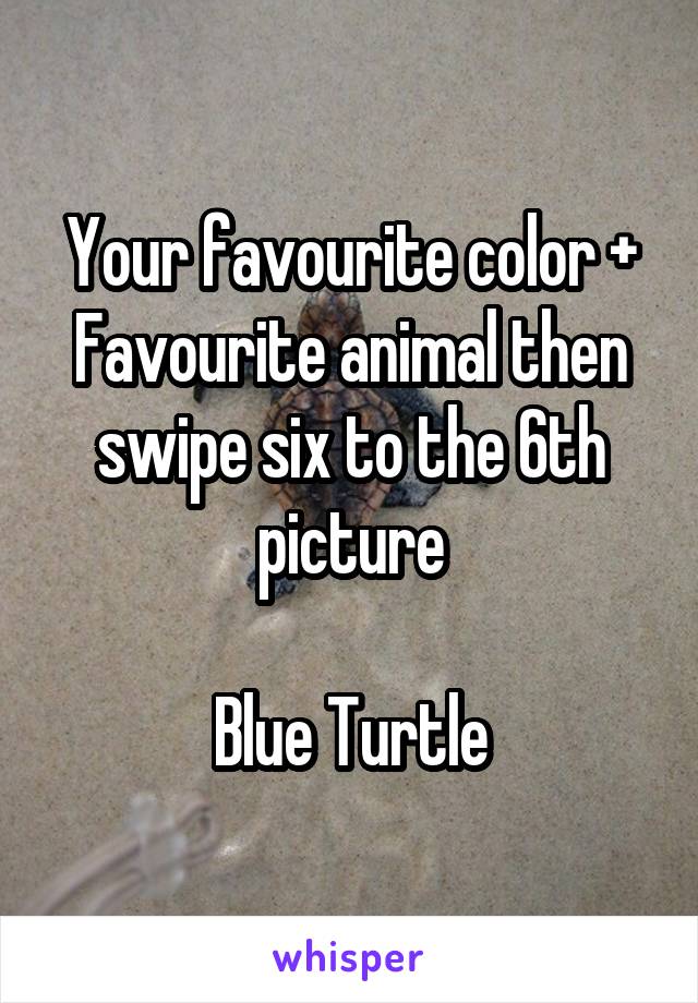 Your favourite color + Favourite animal then swipe six to the 6th picture

Blue Turtle