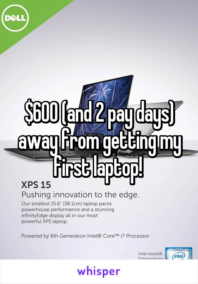 $600 (and 2 pay days) away from getting my first laptop! 