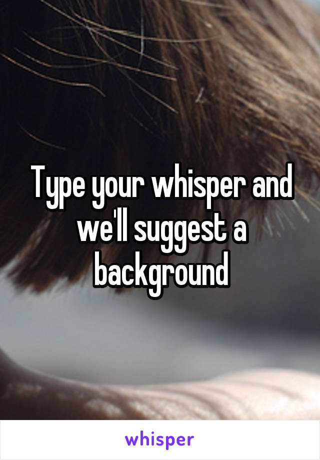 Type your whisper and we'll suggest a background