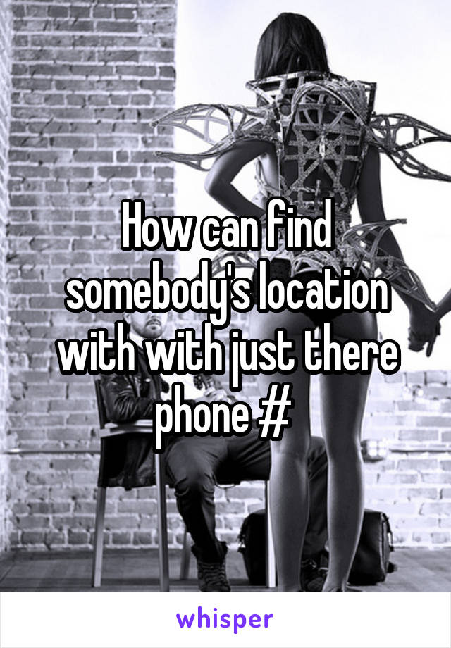 How can find somebody's location with with just there phone # 