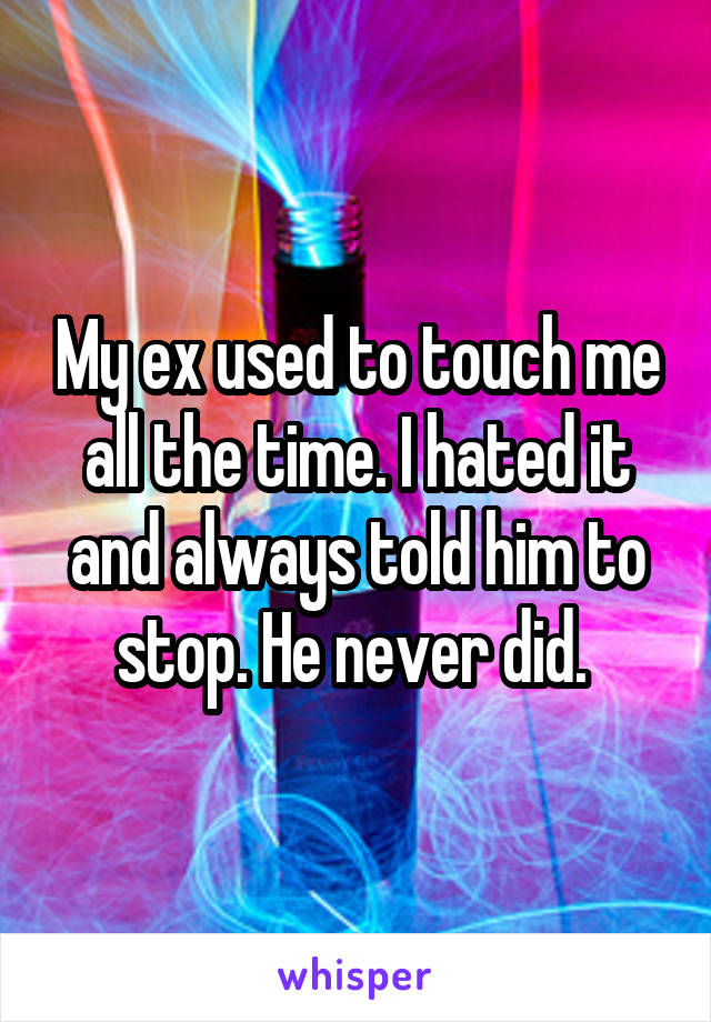 My ex used to touch me all the time. I hated it and always told him to stop. He never did. 