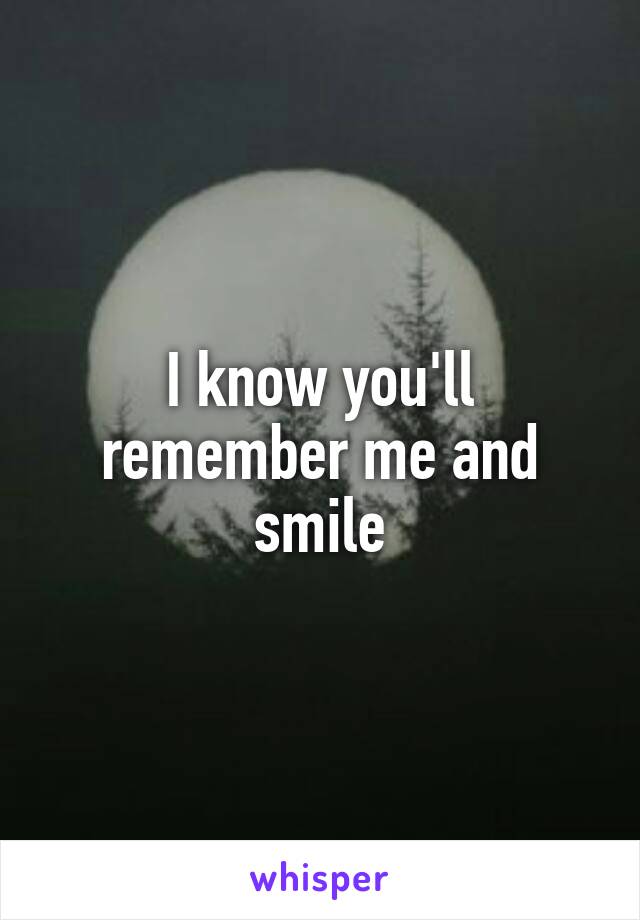 I know you'll remember me and smile