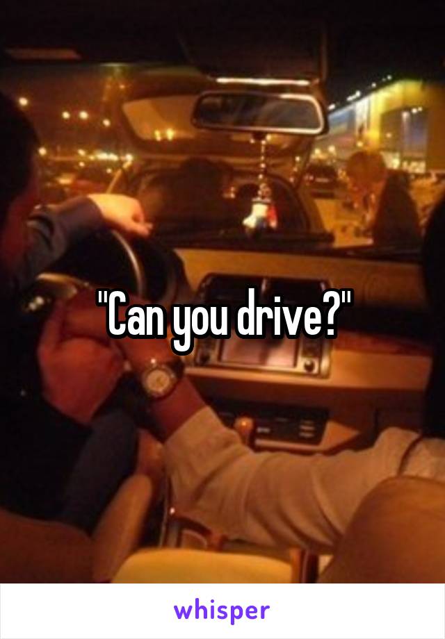 "Can you drive?"