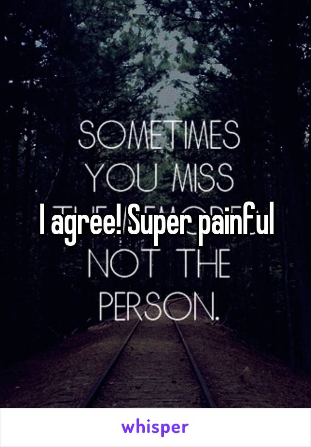 I agree! Super painful