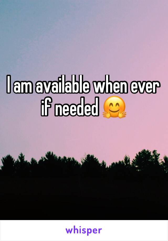 I am available when ever if needed 🤗