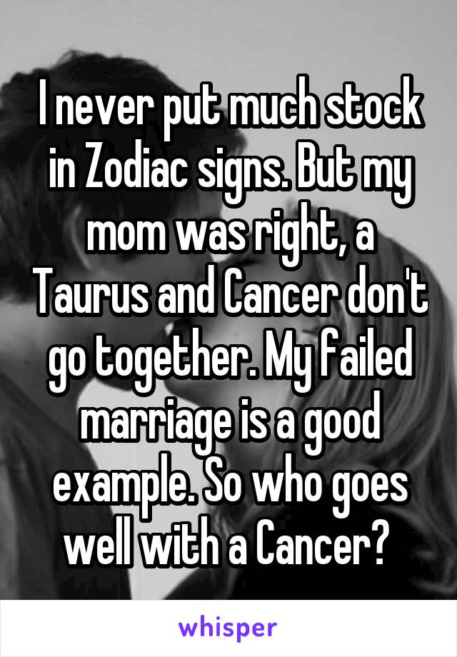 I never put much stock in Zodiac signs. But my mom was right, a Taurus and Cancer don't go together. My failed marriage is a good example. So who goes well with a Cancer? 