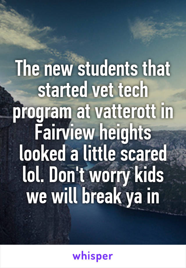 The new students that started vet tech program at vatterott in Fairview heights looked a little scared lol. Don't worry kids we will break ya in