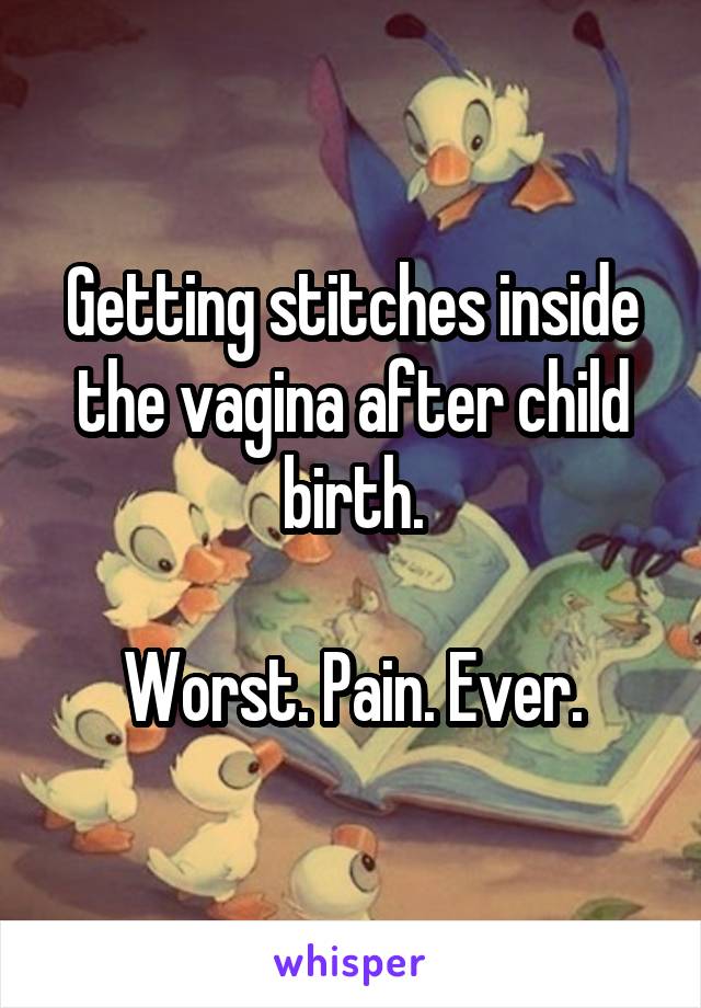 Getting stitches inside the vagina after child birth.

Worst. Pain. Ever.