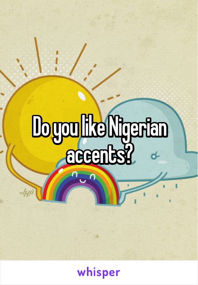 Do you like Nigerian accents?