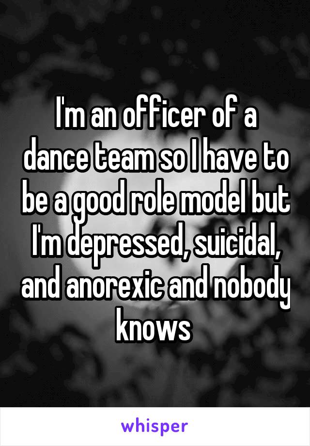 I'm an officer of a dance team so I have to be a good role model but I'm depressed, suicidal, and anorexic and nobody knows 