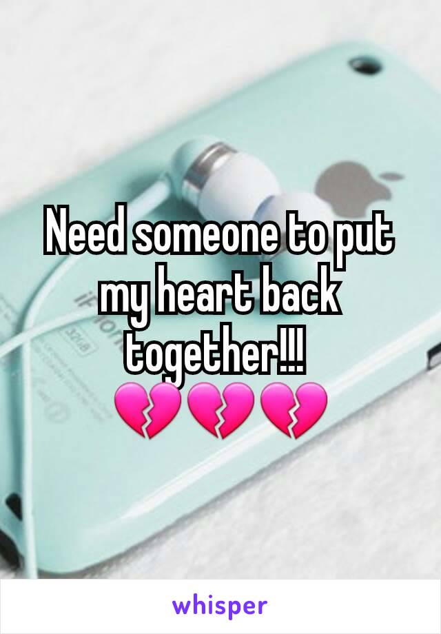 Need someone to put my heart back together!!! 
💔💔💔