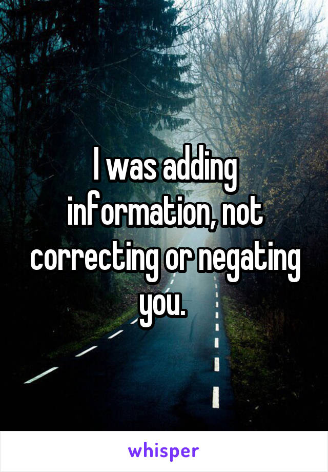 I was adding information, not correcting or negating you. 