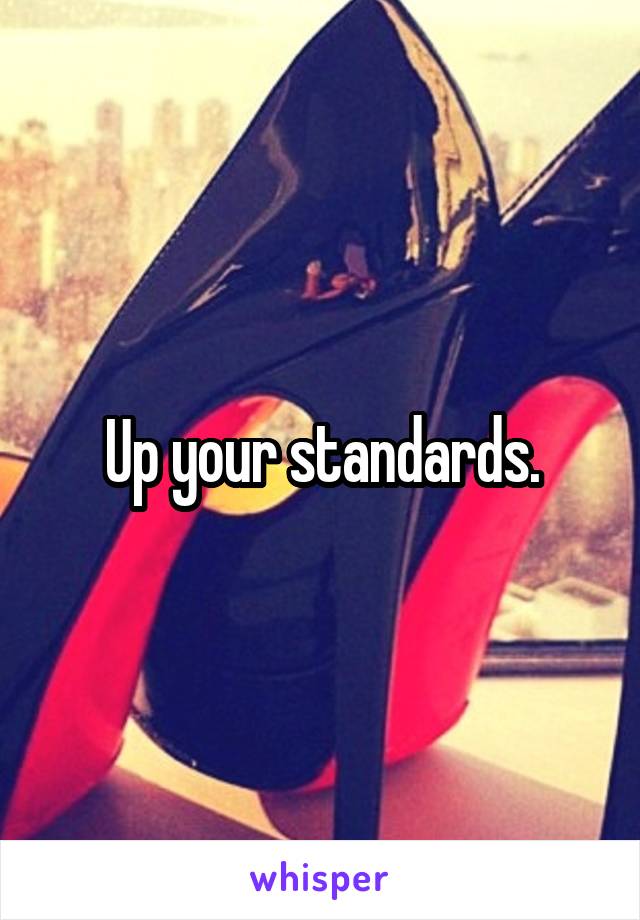 Up your standards.