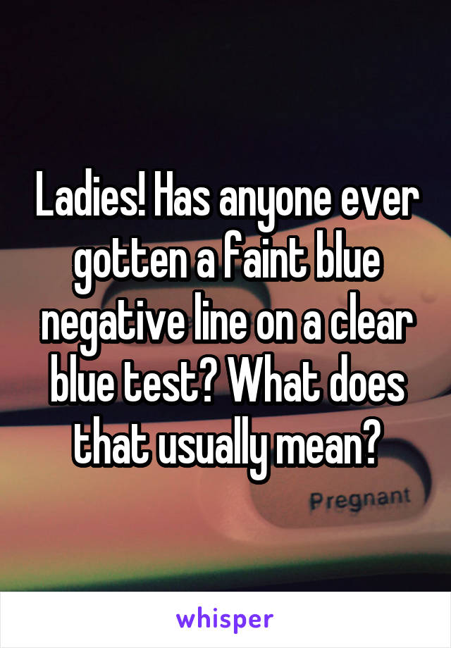 Ladies! Has anyone ever gotten a faint blue negative line on a clear blue test? What does that usually mean?