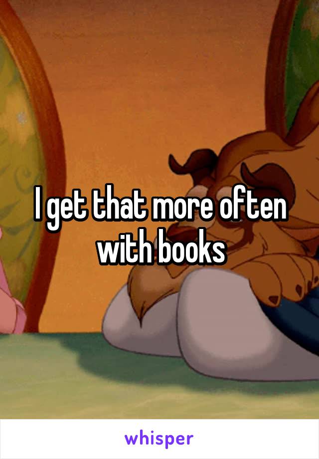 I get that more often with books