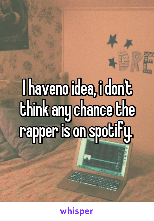 I haveno idea, i don't think any chance the rapper is on spotify. 