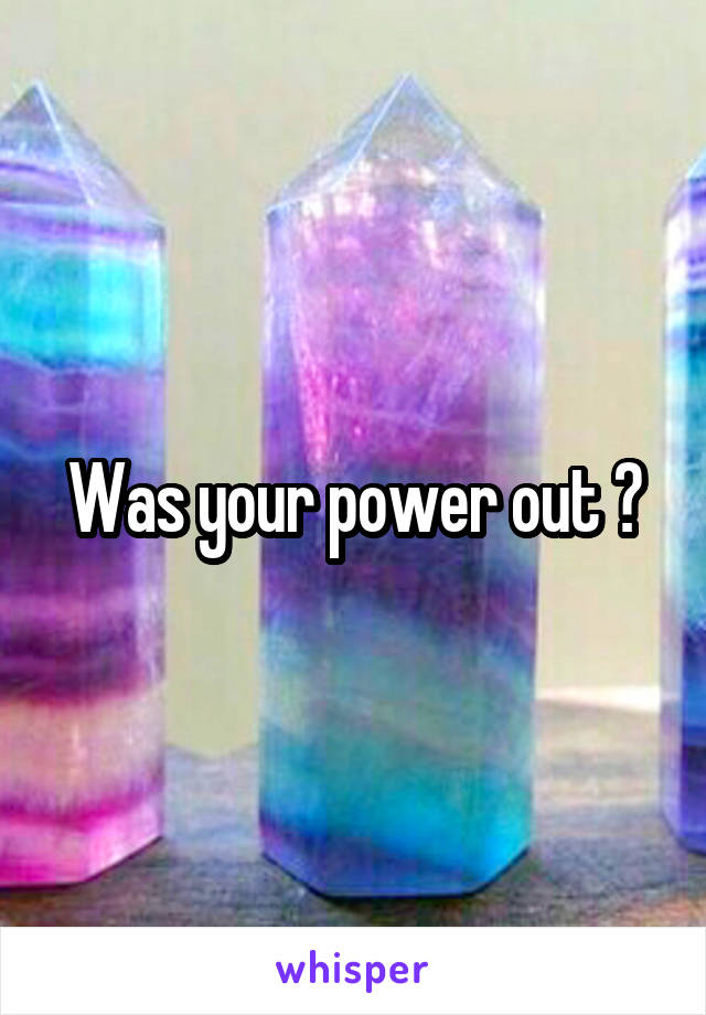 Was your power out ?