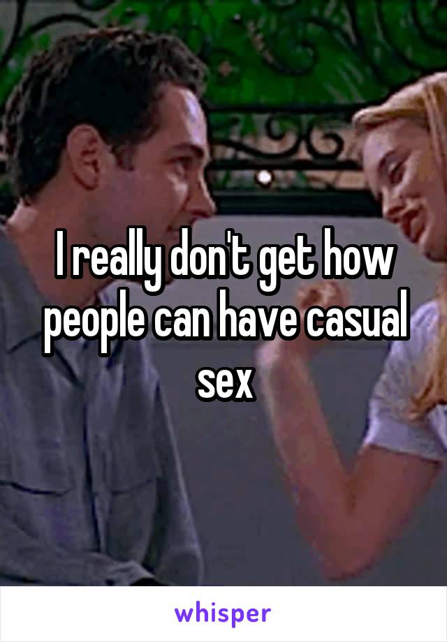 I really don't get how people can have casual sex