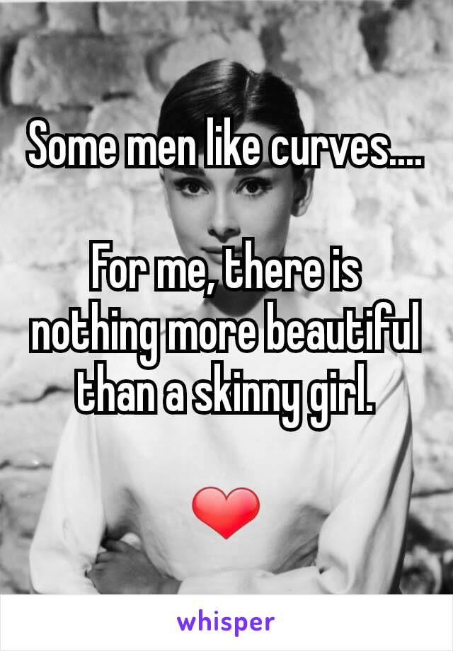 Some men like curves....

For me, there is nothing more beautiful than a skinny girl.

❤