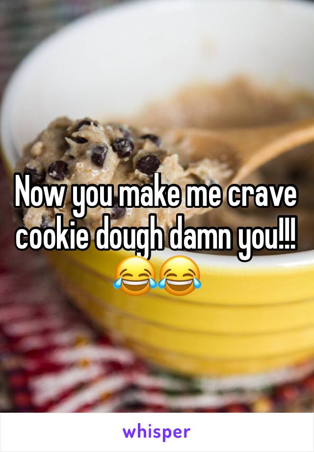 Now you make me crave cookie dough damn you!!!😂😂