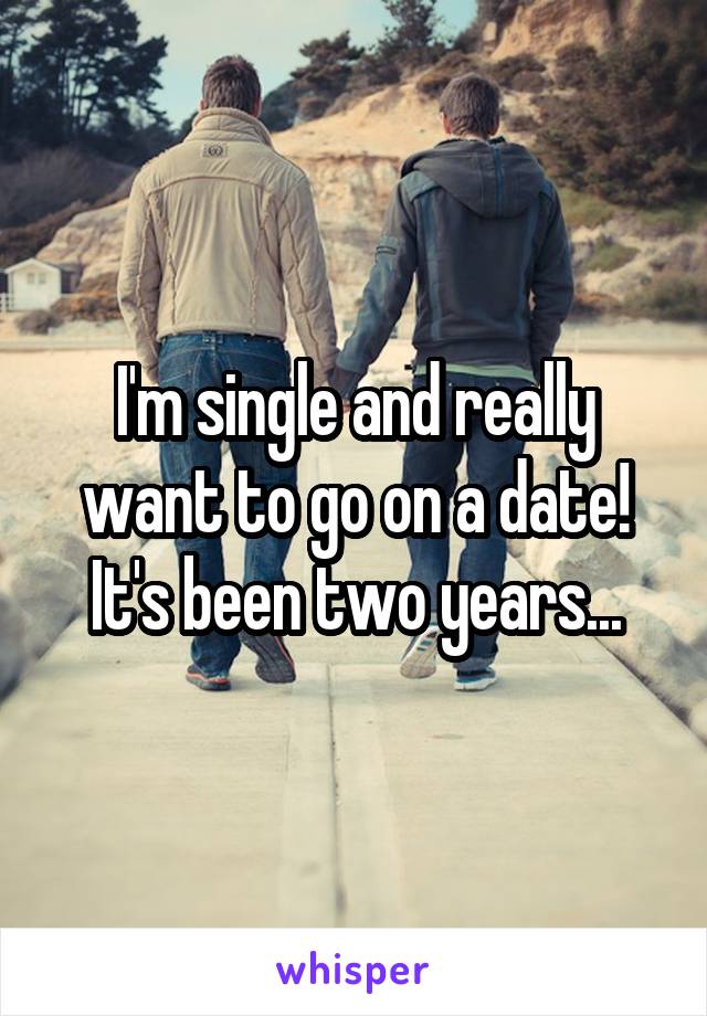 I'm single and really want to go on a date! It's been two years...