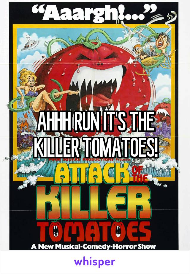 AHHH RUN IT'S THE KILLER TOMATOES!