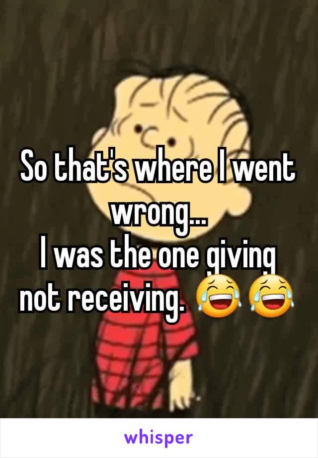 So that's where I went wrong...
I was the one giving not receiving. 😂😂