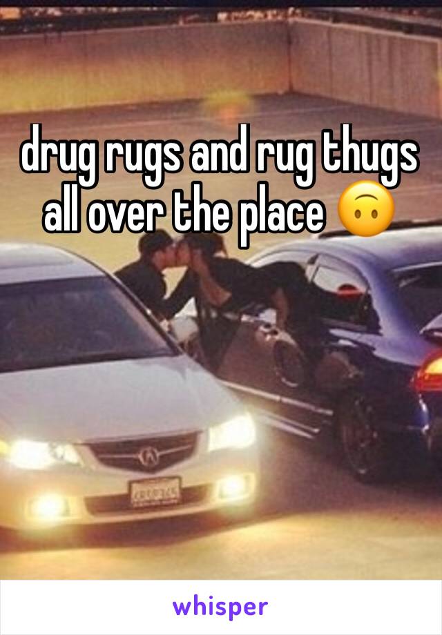 drug rugs and rug thugs
all over the place 🙃