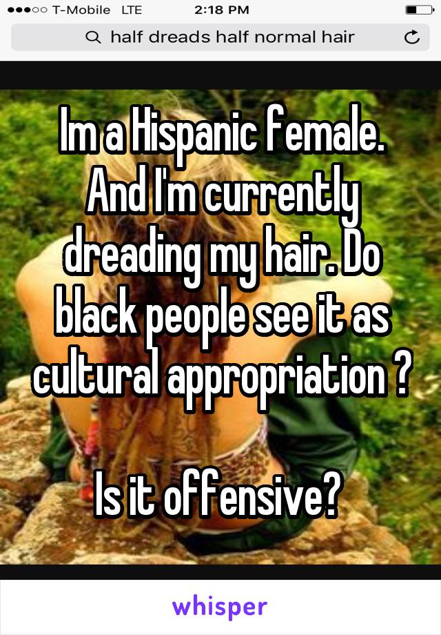 Im a Hispanic female. And I'm currently dreading my hair. Do black people see it as cultural appropriation ? 
Is it offensive? 