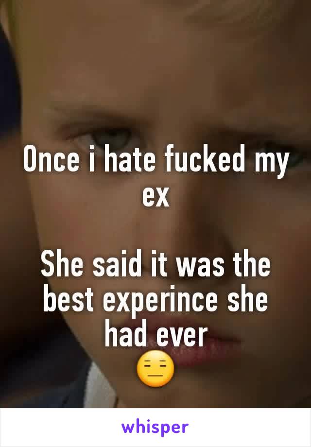 Once i hate fucked my ex

She said it was the best experince she had ever
😑