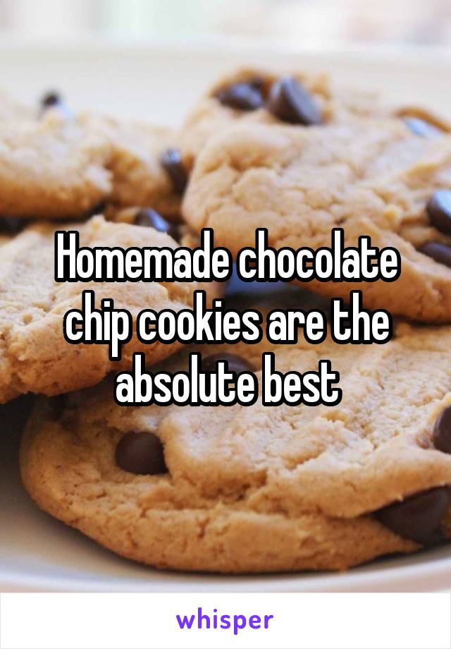 Homemade chocolate chip cookies are the absolute best