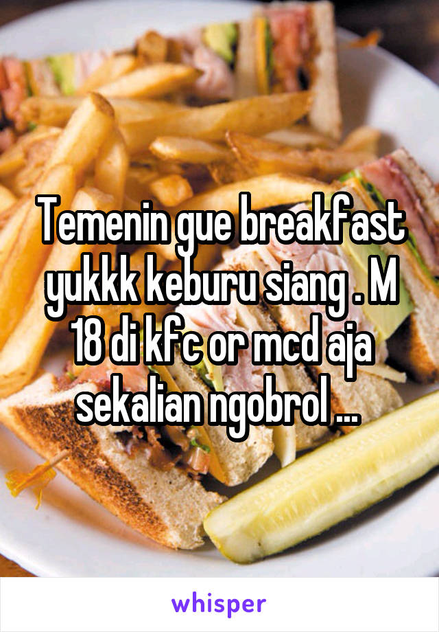 Temenin gue breakfast yukkk keburu siang . M 18 di kfc or mcd aja sekalian ngobrol ... 