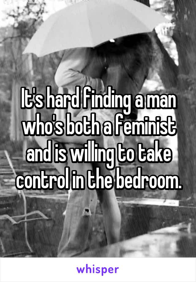 It's hard finding a man who's both a feminist and is willing to take control in the bedroom.