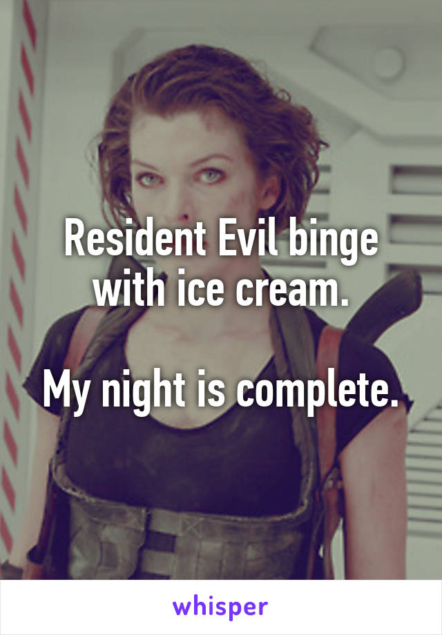 Resident Evil binge with ice cream.

My night is complete.