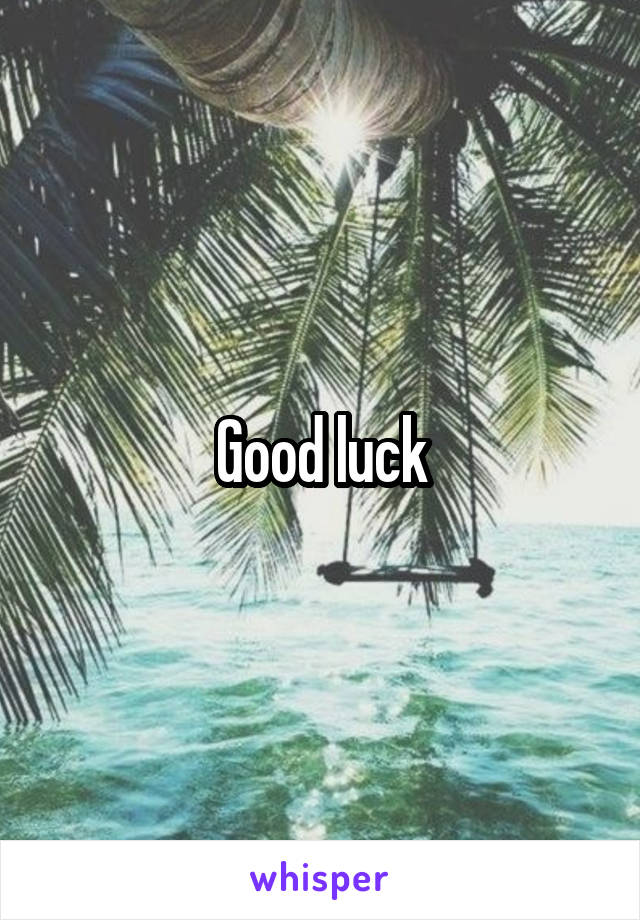 Good luck