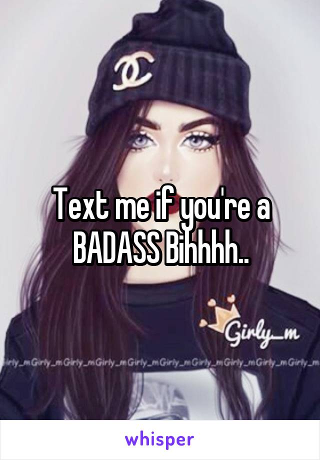 Text me if you're a
BADASS Bihhhh..