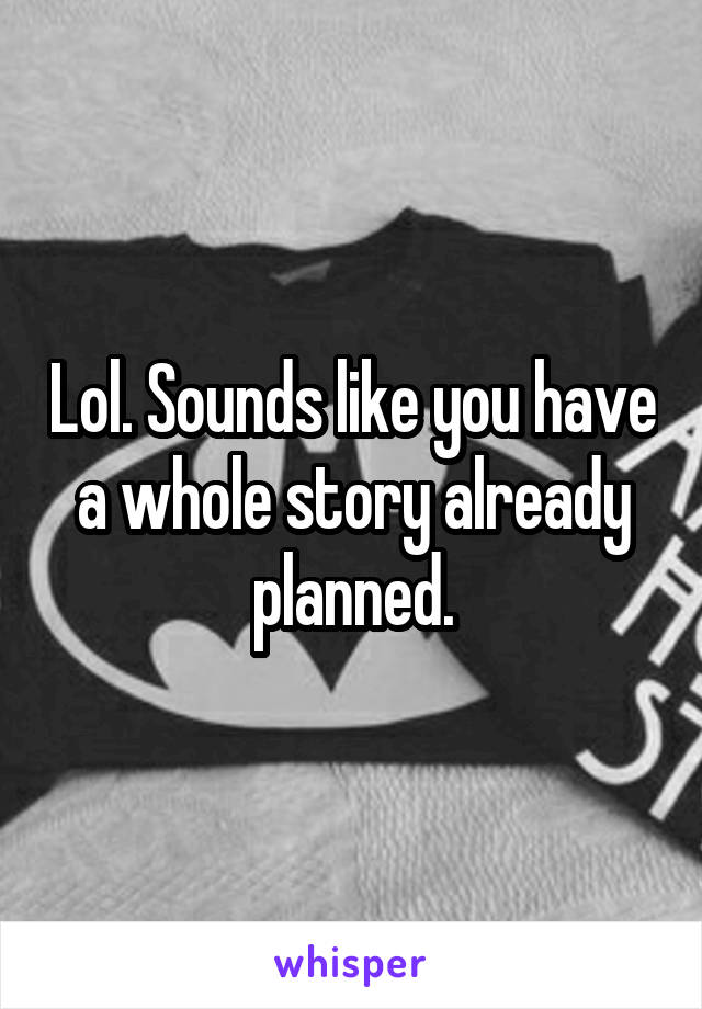 Lol. Sounds like you have a whole story already planned.