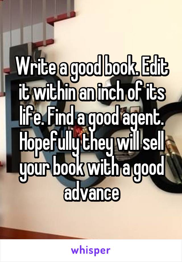 Write a good book. Edit it within an inch of its life. Find a good agent. Hopefully they will sell your book with a good advance