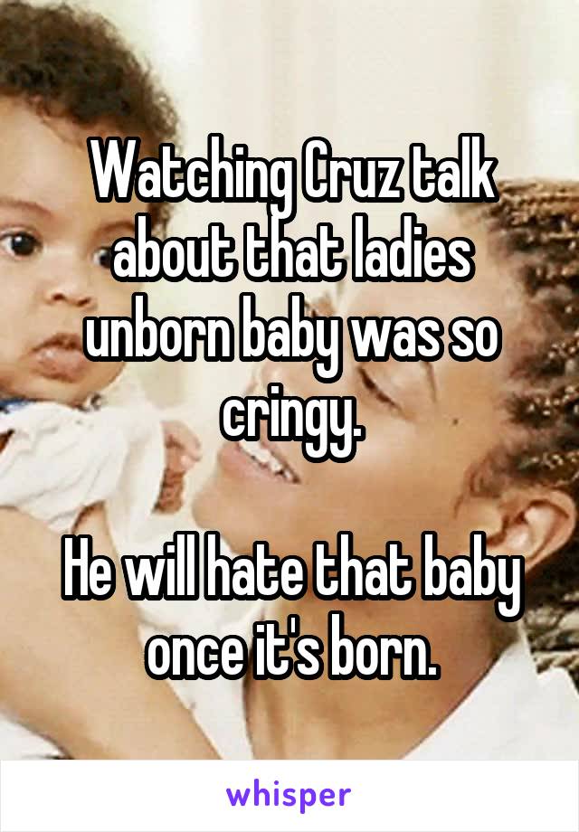 Watching Cruz talk about that ladies unborn baby was so cringy.

He will hate that baby once it's born.